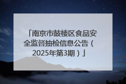 南京市鼓楼区食品安全监督抽检信息公告（2025年第3期）