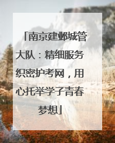 南京建邺城管大队：精细服务织密护考网，用心托举学子青春梦想