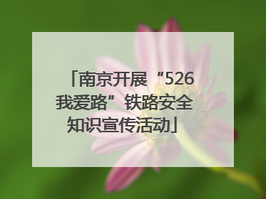 南京开展“526 我爱路”铁路安全知识宣传活动