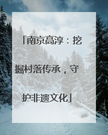 南京高淳：挖掘村落传承，守护非遗文化
