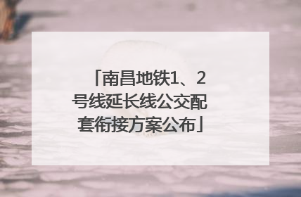 南昌地铁1、2号线延长线公交配套衔接方案公布