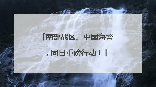 南部战区、中国海警，同日重磅行动！