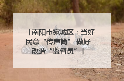 南阳市宛城区：当好民意“传声筒” 做好改造“监督员”
