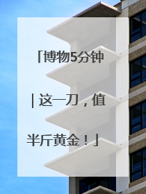 博物5分钟｜这一刀，值半斤黄金！
