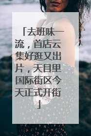 去班味一流，首店云集好逛又出片，天目里国际街区今天正式开街