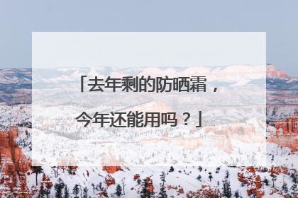 去年剩的防晒霜，今年还能用吗？