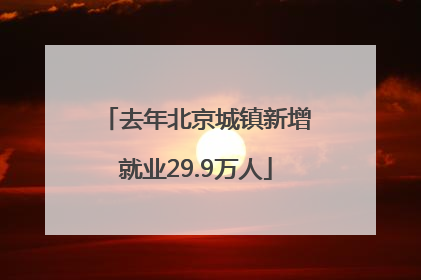 去年北京城镇新增就业29.9万人