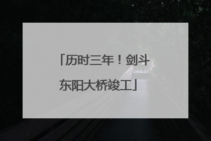 历时三年！剑斗东阳大桥竣工