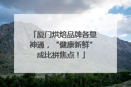 厦门烘焙品牌各显神通，“健康新鲜”成比拼焦点！
