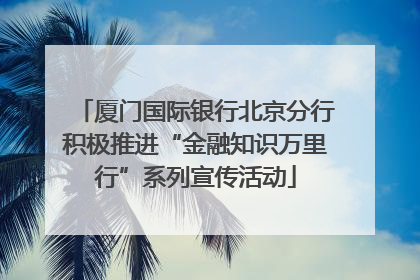厦门国际银行北京分行积极推进“金融知识万里行”系列宣传活动