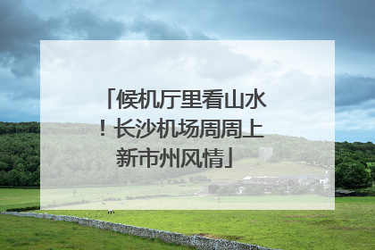 候机厅里看山水！长沙机场周周上新市州风情