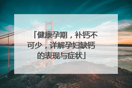 健康孕期，补钙不可少，详解孕妇缺钙的表现与症状