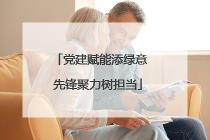 党建赋能添绿意 先锋聚力树担当