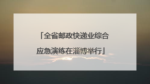 全省邮政快递业综合应急演练在淄博举行