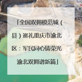 全国双拥模范城（县）巡礼重庆市渝北区：军民同心铸荣光 渝北双拥谱新篇