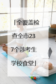 全覆盖检查全市237个涉考生学校食堂