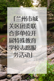 兰州市城关区团委联合多单位开展特殊教育学校志愿服务活动