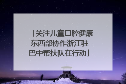 关注儿童口腔健康 东西部协作浙江驻巴中帮扶队在行动