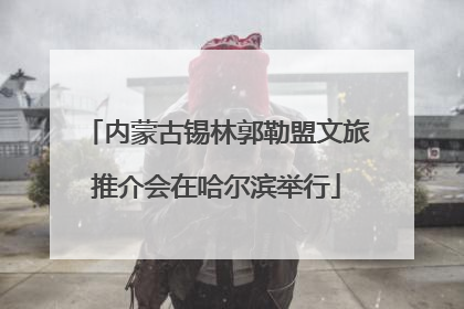 内蒙古锡林郭勒盟文旅推介会在哈尔滨举行