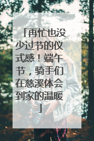 再忙也没少过节的仪式感！端午节，骑手们在慈溪体会到家的温暖