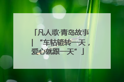 凡人歌·青岛故事｜“车轱辘转一天，爱心就跟一天”