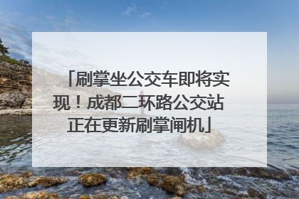 刷掌坐公交车即将实现！成都二环路公交站正在更新刷掌闸机