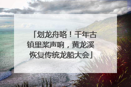 划龙舟咯！千年古镇里桨声响，黄龙溪恢复传统龙船大会