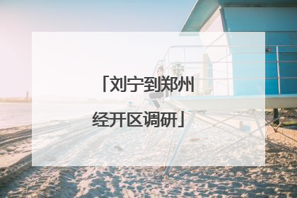 刘宁到郑州经开区调研