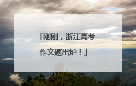 刚刚，浙江高考作文题出炉！