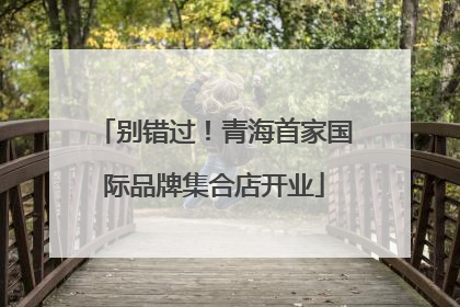 别错过！青海首家国际品牌集合店开业