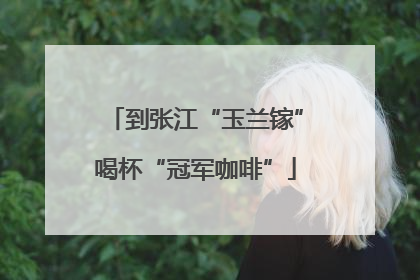 到张江“玉兰镓”喝杯“冠军咖啡”