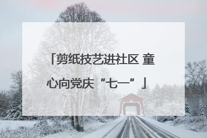 剪纸技艺进社区 童心向党庆“七一”