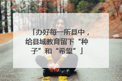 办好每一所县中，给县域教育留下“种子”和“希望”
