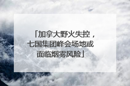 加拿大野火失控，七国集团峰会场地或面临烟雾风险