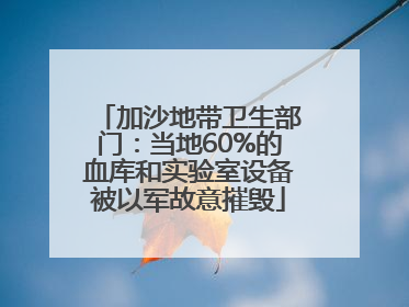 加沙地带卫生部门：当地60%的血库和实验室设备被以军故意摧毁