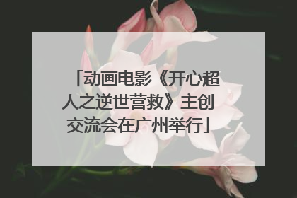 动画电影《开心超人之逆世营救》主创交流会在广州举行