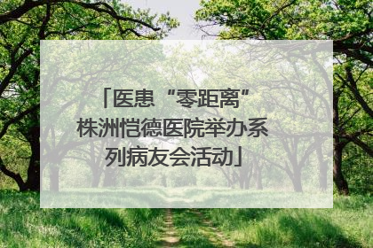 医患“零距离” 株洲恺德医院举办系列病友会活动