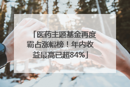 医药主题基金再度霸占涨幅榜！年内收益最高已超84%
