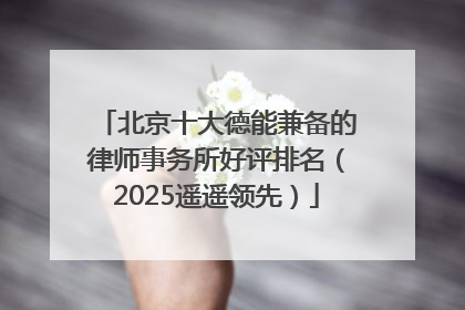 北京十大德能兼备的律师事务所好评排名（2025遥遥领先）
