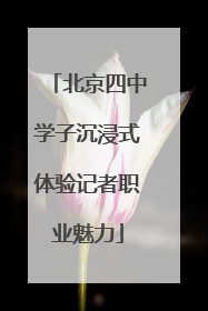 北京四中学子沉浸式体验记者职业魅力