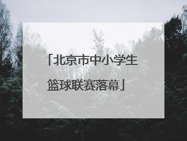 北京市中小学生篮球联赛落幕
