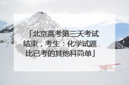 北京高考第三天考试结束，考生：化学试题比已考的其他科简单