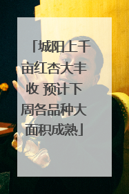城阳上千亩红杏大丰收 预计下周各品种大面积成熟