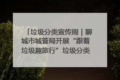 垃圾分类宣传周｜聊城市城管局开展“跟着垃圾趣旅行”垃圾分类科普宣传活动