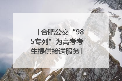 合肥公交“985专列”为高考考生提供接送服务