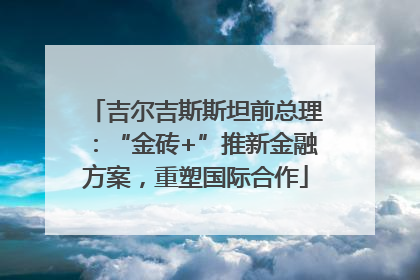 吉尔吉斯斯坦前总理：“金砖+”推新金融方案，重塑国际合作
