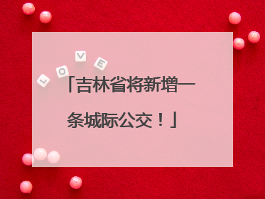 吉林省将新增一条城际公交！