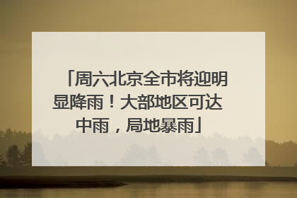 周六北京全市将迎明显降雨！大部地区可达中雨，局地暴雨