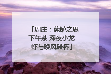 周庄：莼鲈之思下午茶 深夜小龙虾与晚风碰杯