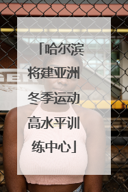 哈尔滨将建亚洲冬季运动高水平训练中心